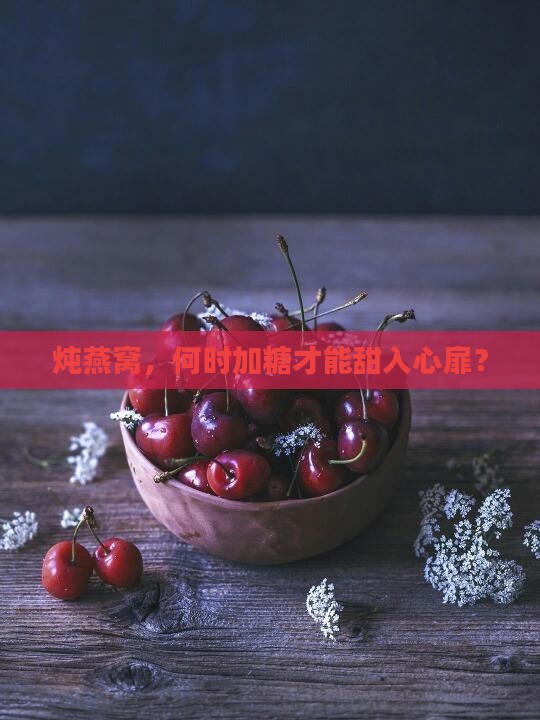 炖燕窝，何时加糖才能甜入心扉？