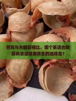燕窝与木糖醇相比，哪个更适合糖尿病患湛健康养生的选择是？