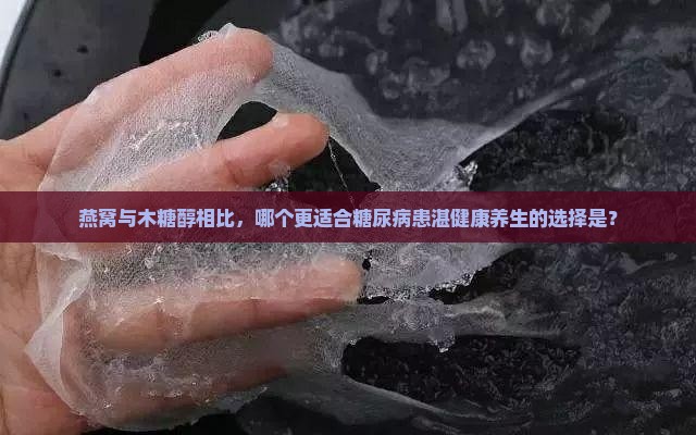 燕窝与木糖醇相比，哪个更适合糖尿病患湛健康养生的选择是？