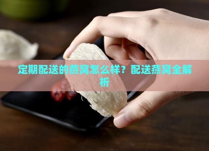 定期配送的燕窝怎么样？配送燕窝全解析