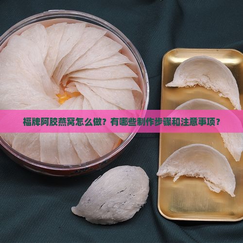 福牌阿胶燕窝怎么做？有哪些制作步骤和注意事项？