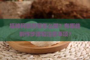福牌阿胶燕窝怎么做？有哪些制作步骤和注意事项？
