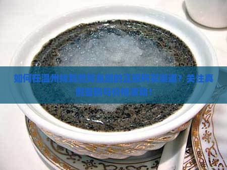 如何在温州找到燕窝鱼翅的正规购买渠道？关注真假鉴别与价格波动！