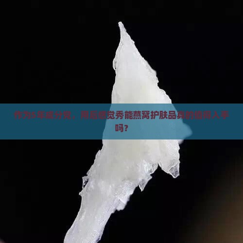 作为5年成分党，用后感觉秀能燕窝护肤品真的值得入手吗？