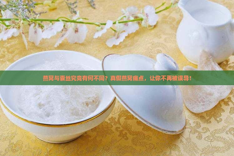 燕窝与囊丝究竟有何不同？真假燕窝痛点，让你不再被误导！