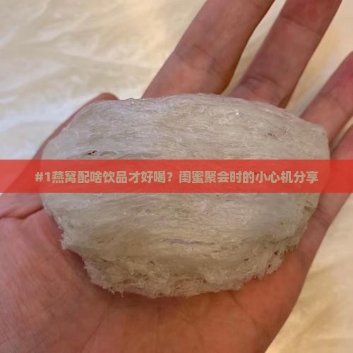 #1燕窝配啥饮品才好喝？闺蜜聚会时的小心机分享