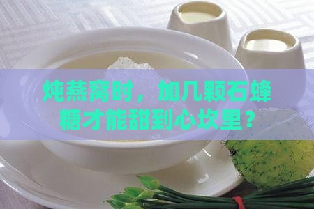 炖燕窝时，加几颗石蜂糖才能甜到心坎里？