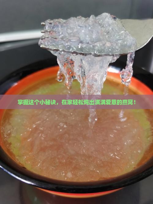 掌握这个小秘诀，在家轻松炖出满满爱意的燕窝！