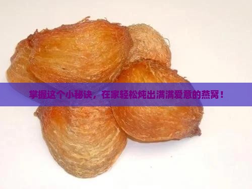 掌握这个小秘诀，在家轻松炖出满满爱意的燕窝！