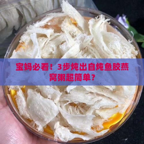 宝妈必看！3步炖出自炖鱼胶燕窝粥超简单？
