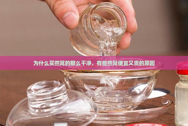 为什么买燕窝的那么干净，有些燕窝便宜又贵的原因
