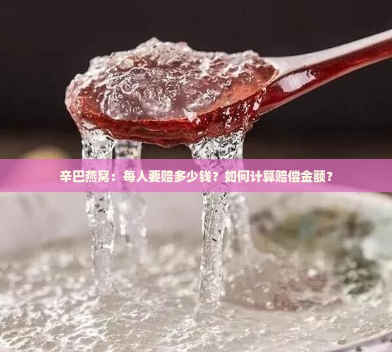 辛巴燕窝：每人要赔多少钱？如何计算赔偿金额？