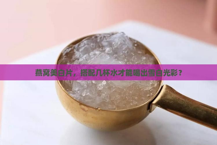 燕窝美白片，搭配几杯水才能喝出雪白光彩？