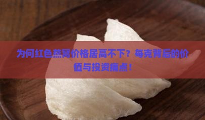 为何红色燕窝价格居高不下？每克背后的价值与投资痛点！