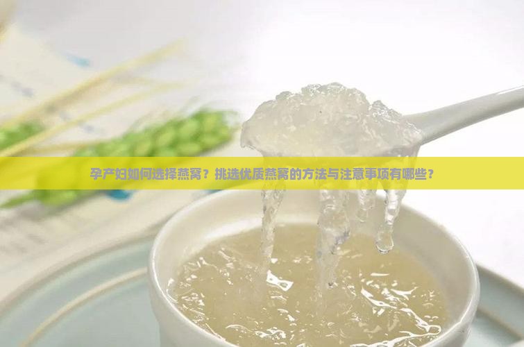 孕产妇如何选择燕窝？挑选优质燕窝的方法与注意事项有哪些？