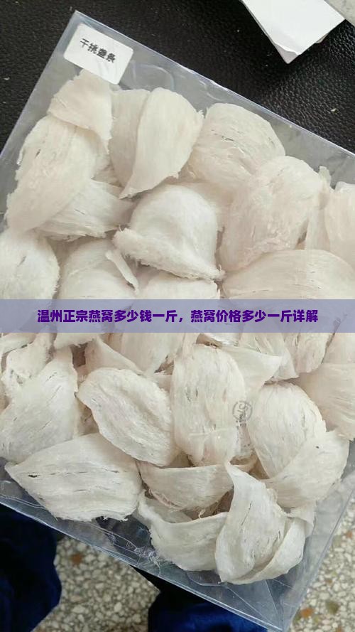 温州正宗燕窝多少钱一斤，燕窝价格多少一斤详解