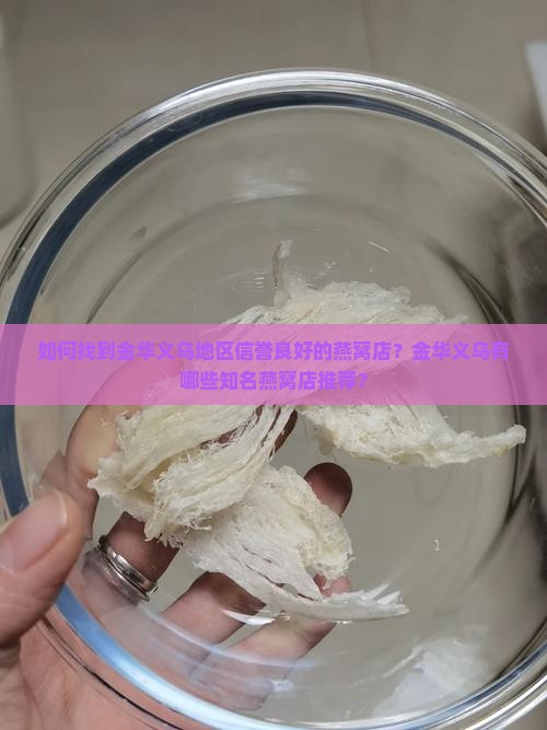 如何找到金华义乌地区信誉良好的燕窝店？金华义乌有哪些知名燕窝店推荐？