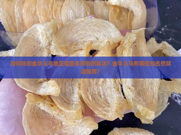 如何找到金华义乌地区信誉良好的燕窝店？金华义乌有哪些知名燕窝店推荐？