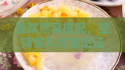 豆浆燕窝搭配，坚持多久才能见证美丽变化？