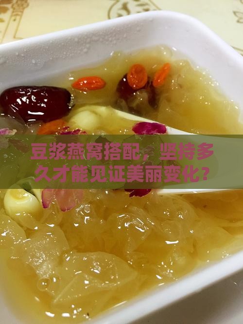 豆浆燕窝搭配，坚持多久才能见证美丽变化？