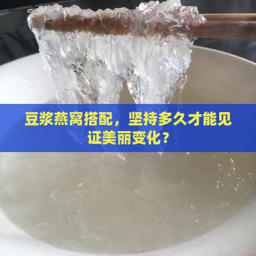 豆浆燕窝搭配，坚持多久才能见证美丽变化？