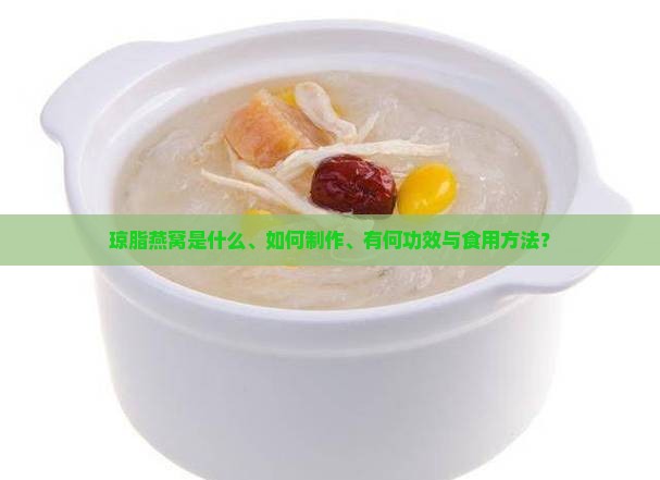 琼脂燕窝是什么、如何制作、有何功效与食用方法？