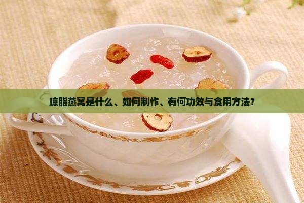 琼脂燕窝是什么、如何制作、有何功效与食用方法？
