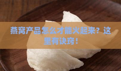 燕窝产品怎么才能火起来？这里有诀窍！