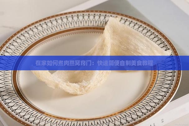 在家如何煮肉燕窝窍门：快速简便自制美食教程