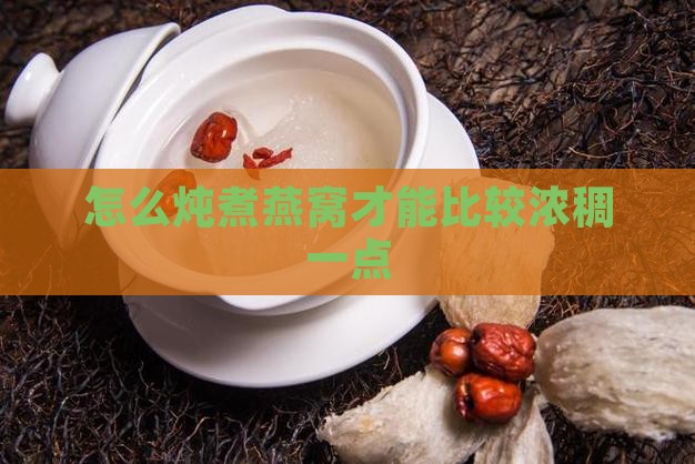 怎么炖煮燕窝才能比较浓稠一点