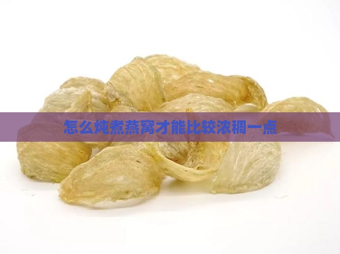 怎么炖煮燕窝才能比较浓稠一点