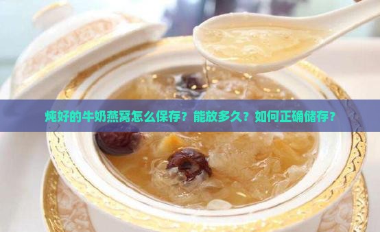 炖好的牛奶燕窝怎么保存？能放多久？如何正确储存？