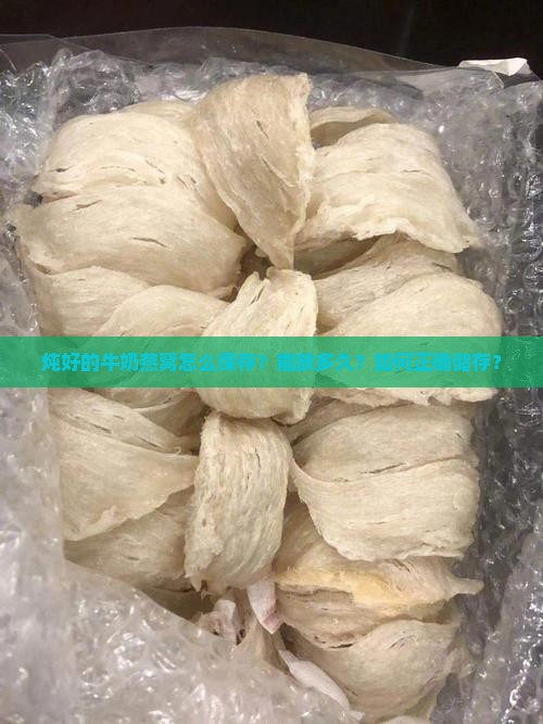 炖好的牛奶燕窝怎么保存？能放多久？如何正确储存？