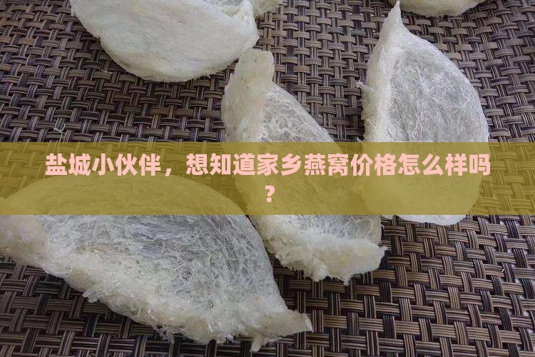 盐城小伙伴，想知道家乡燕窝价格怎么样吗？