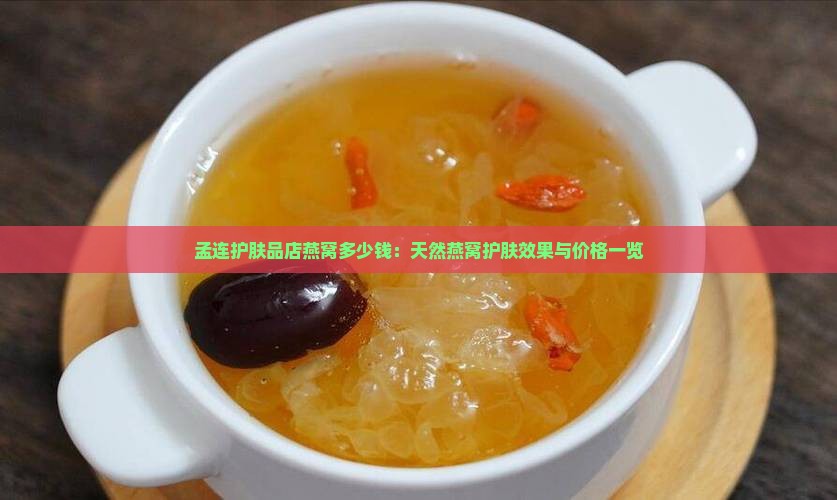 孟连护肤品店燕窝多少钱：天然燕窝护肤效果与价格一览