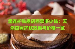 孟连护肤品店燕窝多少钱：天然燕窝护肤效果与价格一览