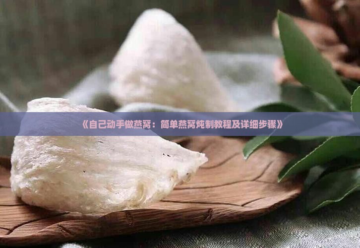 《自己动手做燕窝：简单燕窝炖制教程及详细步骤》