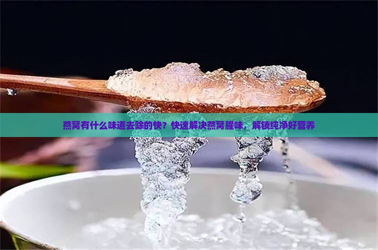 燕窝有什么味道去除的快？快速解决燕窝腥味，解锁纯净好营养