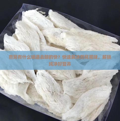 燕窝有什么味道去除的快？快速解决燕窝腥味，解锁纯净好营养