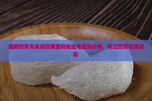 临朐燕窝专卖店在哪里呀地址电话及价格，附近燕窝农场信息