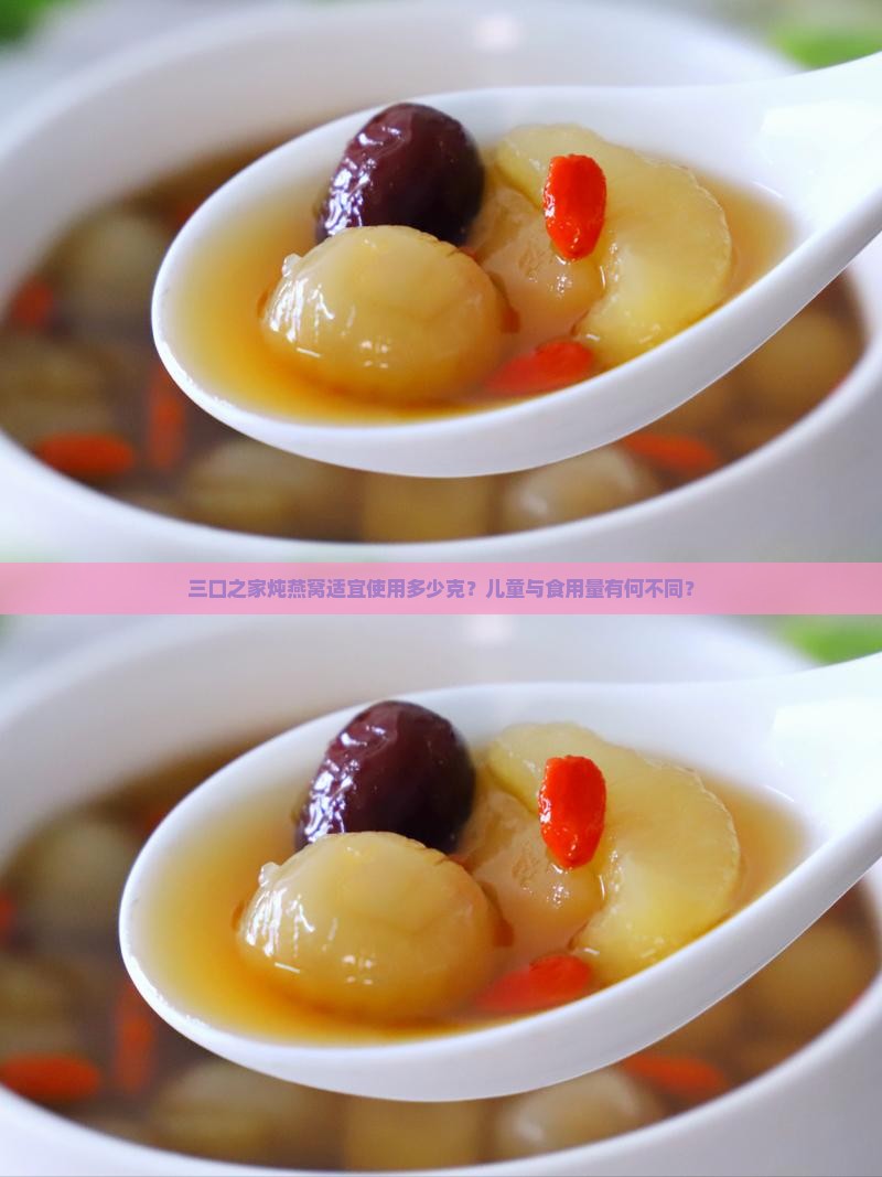 三口之家炖燕窝适宜使用多少克？儿童与食用量有何不同？