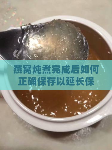 燕窝炖煮完成后如何正确保存以延长保质期？