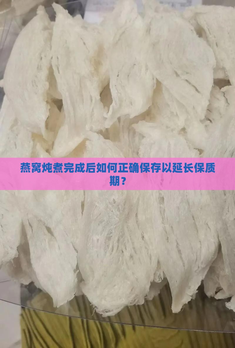 燕窝炖煮完成后如何正确保存以延长保质期？