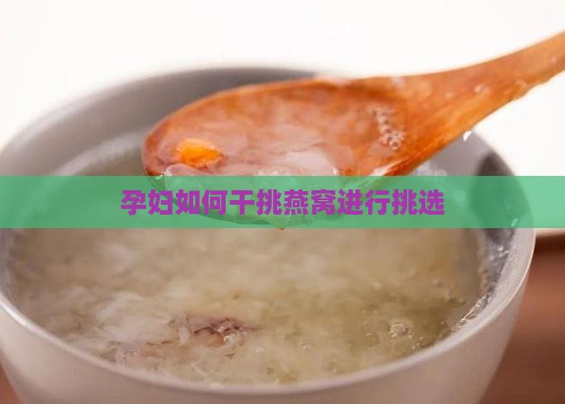 孕妇如何干挑燕窝进行挑选