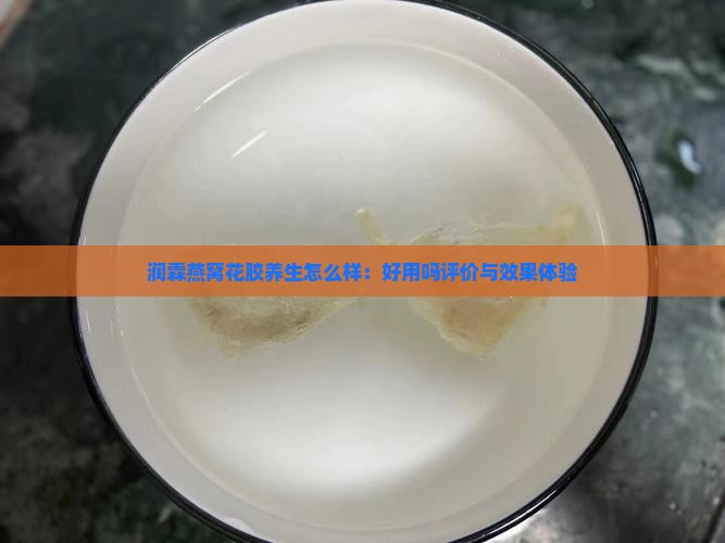 润霖燕窝花胶养生怎么样：好用吗评价与效果体验