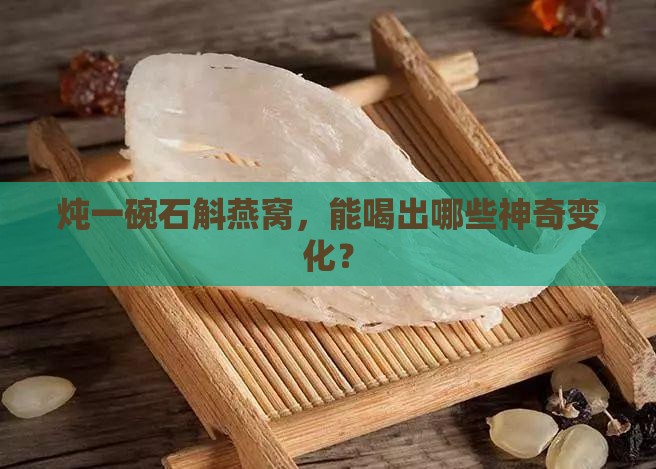 炖一碗石斛燕窝，能喝出哪些神奇变化？