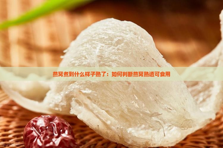 燕窝煮到什么样子熟了：如何判断燕窝熟透可食用