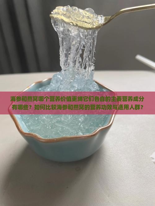 海参和燕窝哪个营养价值更缚它们各自的主要营养成分有哪些？如何比较海参和燕窝的营养功效与适用人群？