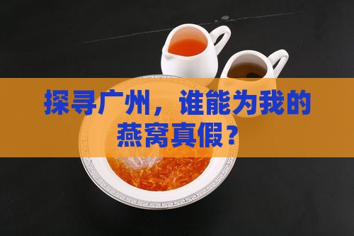 探寻广州，谁能为我的燕窝真假？