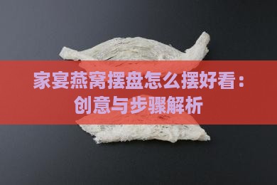 家宴燕窝摆盘怎么摆好看：创意与步骤解析
